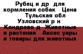 Рубец и др. для кормления собак › Цена ­ 25 - Тульская обл., Узловский р-н, Кондрово д. Животные и растения » Аксесcуары и товары для животных   